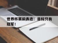 亚博体育-世界杯赛前表态：目标只有冠军！