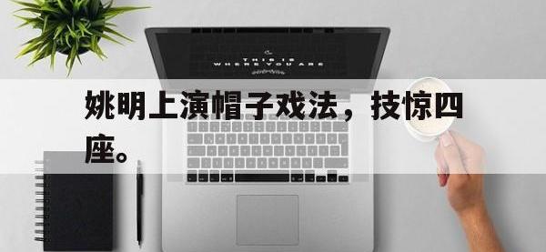 亚博官网-姚明上演帽子戏法，技惊四座。