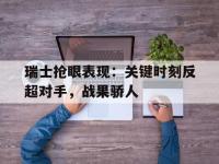 亚博体育-瑞士抢眼表现：关键时刻反超对手，战果骄人
