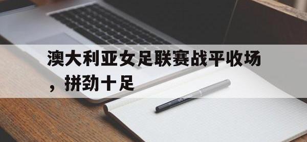 亚博-澳大利亚女足联赛战平收场，拼劲十足