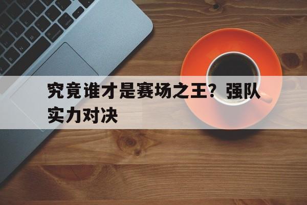 究竟谁才是赛场之王？强队实力对决