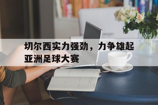 切尔西实力强劲，力争雄起亚洲足球大赛
