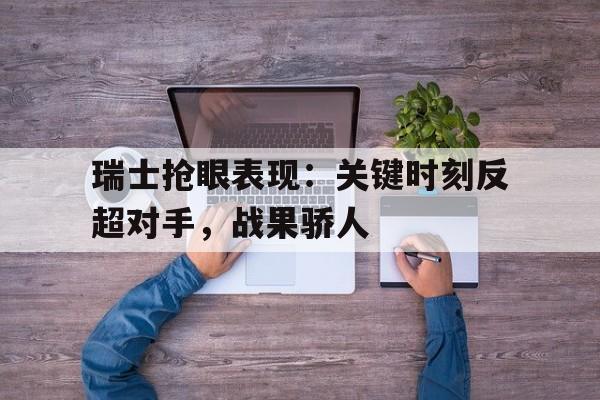 瑞士抢眼表现：关键时刻反超对手，战果骄人